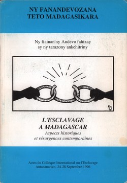 Ny Fanandevozana teto Madagasikara / L'Esclavage à Madagascar: Ny fiainan'ny Andevo fahizay sy ny tarazony ankehitriny / Aspects historiques et résurgences contemporaines: Actes do Colloque International sur l'Esclavage, Antananarivo (24-28 Septembre 1996)